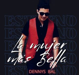 Dennys Bal, presenta su nuevo sencillo ‘La mujer más bella’